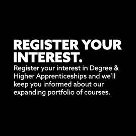 Register your interest in Degree and Higher Apprenticeships and we'll keep you informed about our expanding portfolio of courses.
