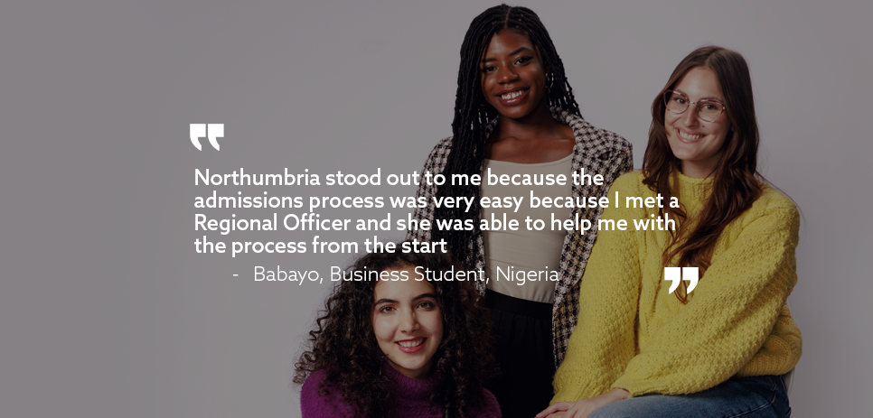 Image: three students sat, smiling. Text: "Northumbria stood out to me because the admissions process was very easy because I met a Regional Officer and she was able to help me with the process from the start"