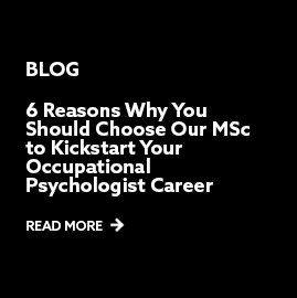 Blog: 6 Reasons Why You Should Choose Our MSc to Kickstart Your Occupational Psychologist Career. Read more.