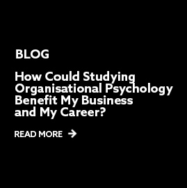Blog: How Could Studying Organisational Psychology Benefit my Business and my Career? Read more.