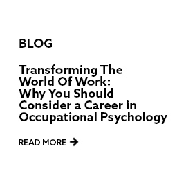 Blog: Transforming the World of Work - Why You Should Consider a Career in Occupational Psychology. Read more.
