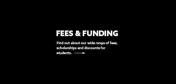 White text on a black background that reads 'Fees and Funding - Find out about our wide range of fees, scholarships and discounts for students.'