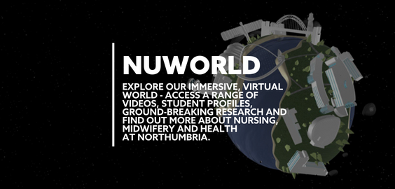 Text: NUWORLD EXPLORE OUR IMMERSIVE VIRTUAL WORLD. ACCESS A RANGE OF VIDEOS, STUDENT PROFILES, GROUND-BREAKING RESEARCH AND FIND OUT MORE ABOUT NURSING, MIDWIFERY AND HEALTH AT NORTHUMBRIA.