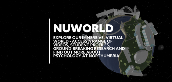Text: NUWORLD EXPLORE OUR IMMERSIVE VIRTUAL WORLD. ACCESS A RANGE OF VIDEOS, STUDENT PROFILES, GROUND-BREAKING RESEARCH AND FIND OUT MORE ABOUT PSYCHOLOGY AT NORTHUMBRIA.