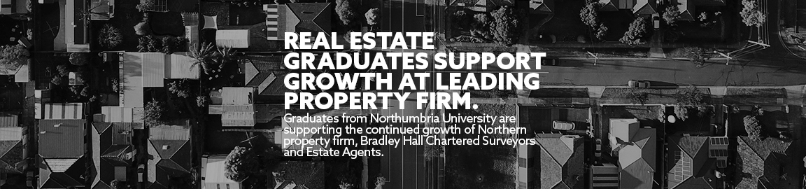 Real Estate graduates support growth at leading property firm- Graduates from Northumbria University are supporting the continued growth of Northern property firm, Bradley Hall Chartered Surveyors and Estate Agents
