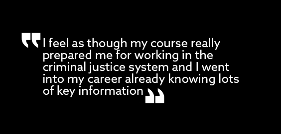 White text on a black background - quotation from Hannah Jenkins former student which states I feel as though my course really prepared me for working within the criminal justice system and I went into my career already knowing lots of key information.